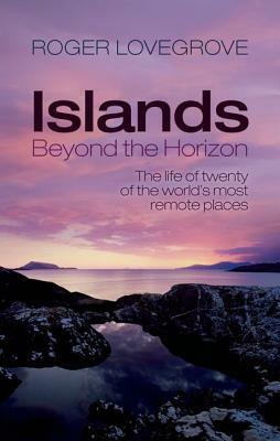 Islands Beyond the Horizon: The Life of Twenty of the World's Most Remote Places by Roger Lovegrove