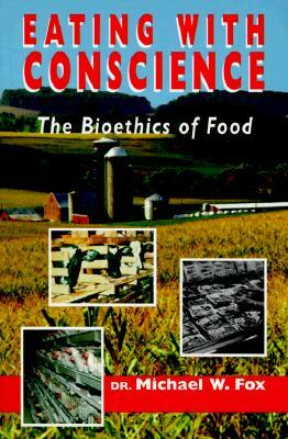 Eating with Conscience: Bioethics for Consumers by Michael W. Fox, Charles Fox