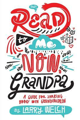 Read to Me NOW, Grandpa: A Guide for Sharing Books with Grandchildren by Larry Welch