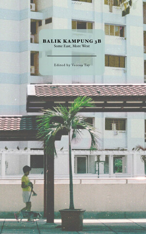 Balik Kampung 3B: Some East More West by Simon Tay, Colin Cheong, Ian Chung, Carol Chan, Jeremy Tiang, Tan Suet Lee, Yang Ming, Brandon Chew, Ng Xi Jie, Balli Kaur Jaswal, Verena Tay