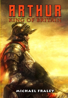 Arthur: King of Britain by Michael Fraley