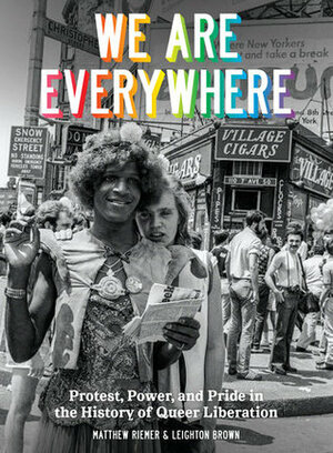 We Are Everywhere: Protest, Power, and Pride In The History of Queer Liberation by Matthew Riemer, Leighton Brown