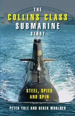 The Collins Class Submarine Story: Steel, Spies and Spin by Derek Woolner, Peter Yule