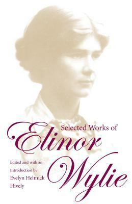 Selected Works of Elinor Wylie by Evelyn Helmick Hively, Elinor Wylie