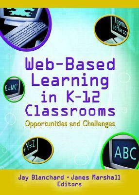 Web-Based Learning in K-12 Classrooms: Opportunities and Challenges by Jay Blanchard, James Marshall