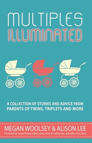 Multiples Illuminated: A Collection of Stories and Advice from Parents of Twins, Triplets and More by Angie Kinghorn, Alison Lee, Jared Bond, Shelley Stolaroff Segal, Janine Kovac, Susan Moldaw, Ellen Nordberg, Allie Capo-Burdick, Kirsten Gant, Shanna Silva, Briton Underwood, Melanie Sweeney, Janet McNally, Lexi Rohner, Erika Sigurdson, MeiMei Fox, Eileen C. Manion, Megan Woolsey, Becki Melchione, Jackie Pick, Allie Smith, Amy Paturel