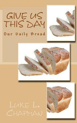 Give Us This Day Our Daily Bread by The Village Carpenter, Luke L. Chapman