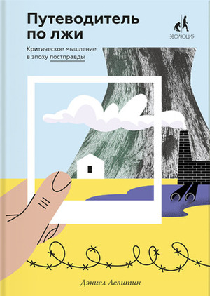 Путеводитель по лжи. Критическое мышление в эпоху постправды by Дэниел Левитин, Daniel J. Levitin