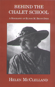 Behind the Chalet School: A Biography of Elinor M.Brent-Dyer by Helen McClelland, Margaret Moncrieff