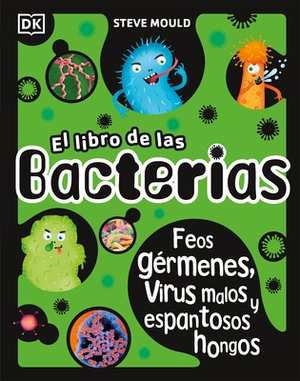 El Libro de Las Bacterias: Feos Gérmenes, Virus Malos Y Espantosos Hongos by Steve Mould