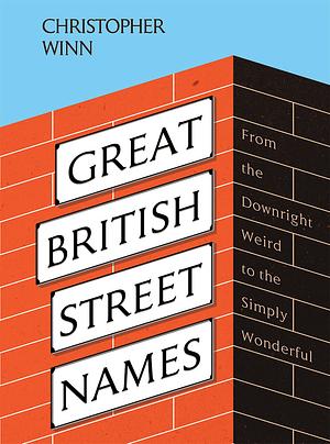 Great British Street Names: The Weird and Wonderful Stories Behind Our Favourite Streets, from Acacia Avenue to Albert by Christopher Winn