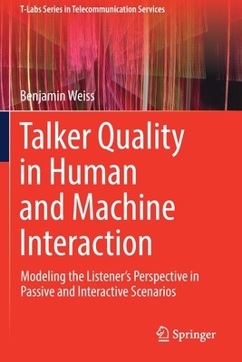 Talker Quality in Human and Machine Interaction: Modeling the Listener's Perspective in Passive and Interactive Scenarios by Benjamin Weiss