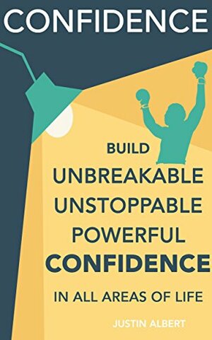 Confidence: Build Unbreakable, Unstoppable, Powerful Confidence: Boost Your Confidence: A 21-Day Challenge to Help You Achieve Your Goals and Live Well by Justin Albert