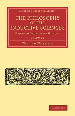 The Philosophy of the Inductive Sciences: Volume 2: Founded Upon Their History by William Whewell