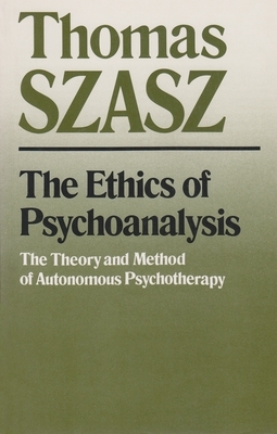 The Ethics of Psychoanalysis: The Theory and Method of Autonomous Psychotherapy by Thomas Szasz