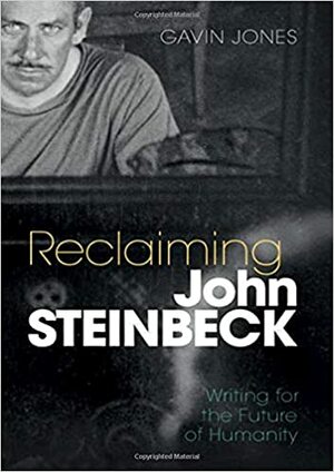 Reclaiming John Steinbeck: Writing for the Future of Humanity by Gavin Jones