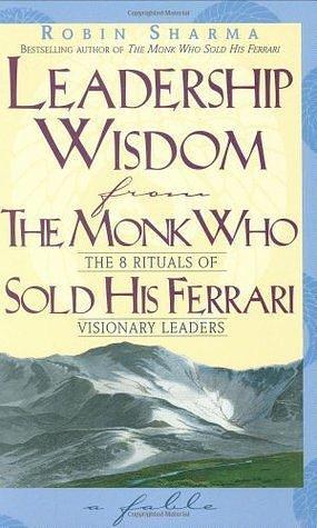 Leadership Wisdom from the Monk Who Sold His Ferrari: The 8 Rituals of Visionary Leaders by Robin Sharma, Robin Sharma