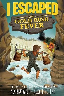 I Escaped The Gold Rush Fever: A California Gold Rush Survival Story by S D Brown, Scott Peters