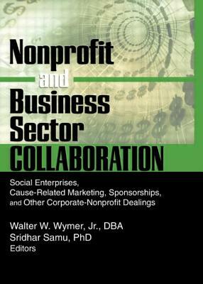 Nonprofit and Business Sector Collaboration: Social Enterprises, Cause-Related Marketing, Sponsorships, and Other Corporate-Nonprofit Dealings by Sridhar Samu, Walter W. Wymer Jr