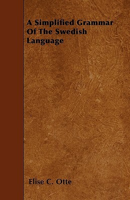 A Simplified Grammar Of The Swedish Language by Elise C. Otte