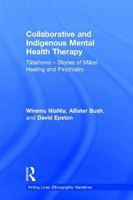 Collaborative and Indigenous Mental Health Therapy: T&#257;taihono - Stories of M&#257;ori Healing and Psychiatry by Wiremu Niania, Allister Bush, David Epston