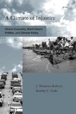 A Climate of Injustice: Global Inequality, North-South Politics, and Climate Policy by J. Timmons Roberts, Bradley C. Parks