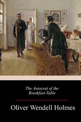 The Autocrat of the Breakfast-Table by Oliver Wendell Holmes