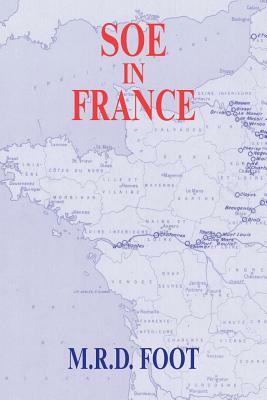 SOE in France: An Account of the Work of the British Special Operations Executive in France 1940-1944 by M. R. D. Foot