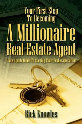 Your First Step To Becoming a Millionaire Real Estate Agent: A New Agents Guide To Starting Their Brokerage Career by Rick Knowles