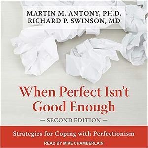 When Perfect Isn't Good Enough: Strategies for Coping with Perfectionism by Richard P. Swinson, Martin M. Antony