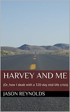 Harvey and Me: (Or, how I dealt with a 320-day mid-life crisis) by Jason Reynolds