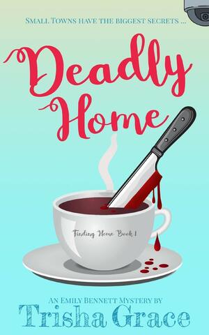 Deadly Home: An Emily Bennett Mystery by Trisha Grace