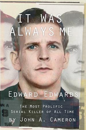 It Was Always ME!: Edward Edwards The Most Prolific Serial Killer of All Time by John A. Cameron, John A. Cameron