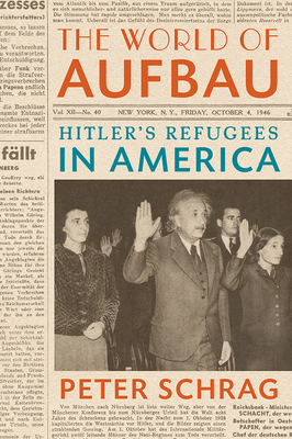 The World of Aufbau: Hitler's Refugees in America by Peter Schrag