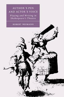 Author's Pen and Actor's Voice: Playing and Writing in Shakespeare's Theatre by Robert Weimann