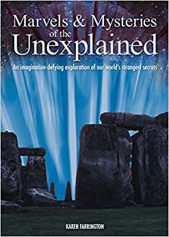 Marvels and Mysteries of the Unexplained: An Imagination-Defying Exploration of Our World's Strangest Secrets by Karen Farringdon