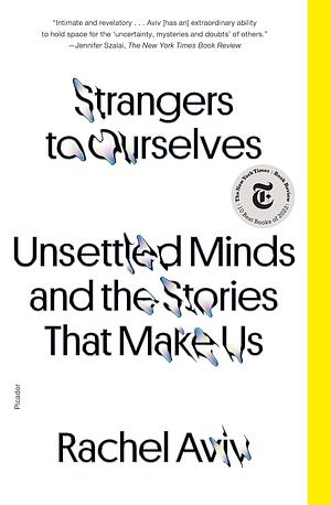 Strangers to Ourselves: Unsettled Minds and the Stories That Make Us by Rachel Aviv