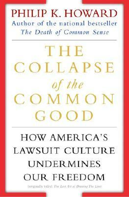 The Collapse of the Common Good: How America's Lawsuit Culture Undermines Our Freedom by Philip K. Howard