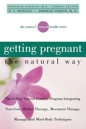 Getting Pregnant the Natural Way: The 6-Step Natural Fertility Program Integrating Nutrition, Herbal Therapy, Movement Therapy, Massage, and Mind-Body Techniques by D.S. Feingold, Deborah Gordon