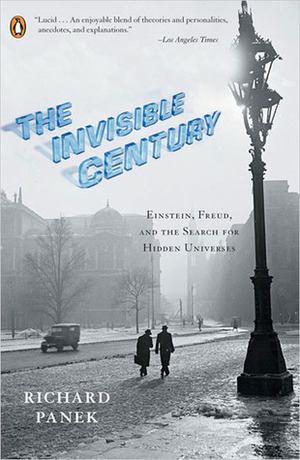 The Invisible Century: Einstein, Freud, and the Search for Hidden Universes by Richard Panek