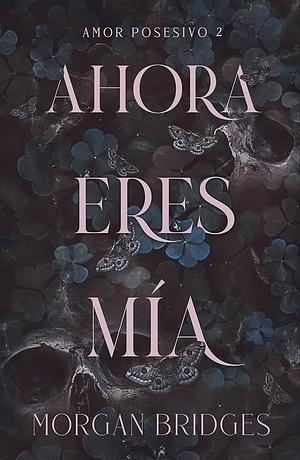 Ahora eres mía  by Morgan Bridges