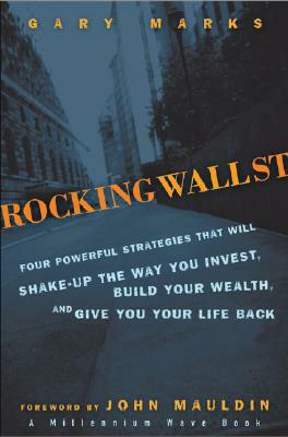 Rocking Wall Street: Four Powerful Strategies That Will Shake Up the Way You Invest, Build Your Wealth and Give You Your Life Back by Gary Marks, John Mauldin