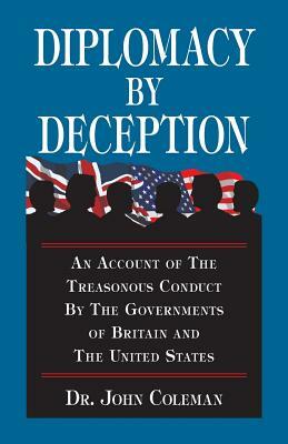 Diplomacy By Deception: An Account Of The Treasonous Conduct By The Governments Of Britain And The United States by John Coleman