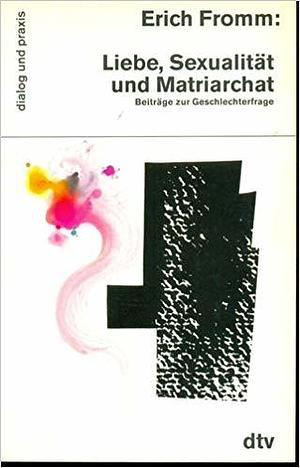 Liebe, Sexualität und Matriarchat. Beiträge zur Geschlechterfrage by Erich Fromm