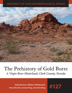 The Prehistory of Gold Butte: A Virgin River Hinterland, Clark County, Nevada by Amy Gilreath, Kelly McGuire, William Hildebrandt