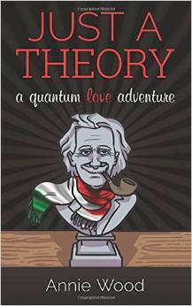 Just a Theory: A Quantum Love Adventure by Annie Wood
