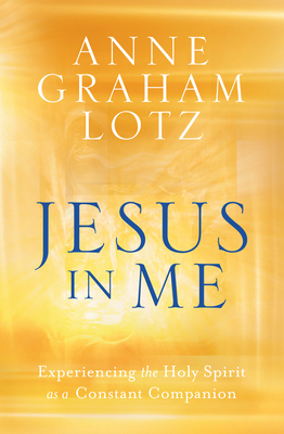 Jesus in Me: Experiencing the Holy Spirit as a Constant Companion by Anne Graham Lotz