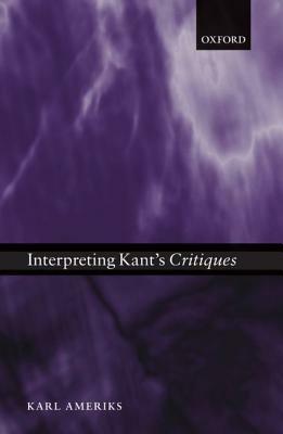 Interpreting Kant's Critiques by Karl Ameriks