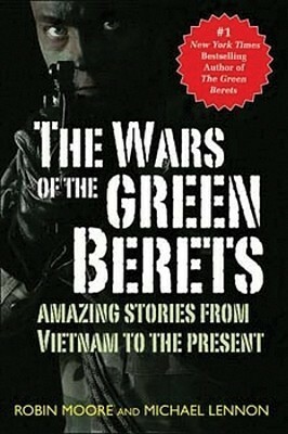 The Wars of the Green Berets: Amazing Stories from Vietnam to the Present Day by Robin Moore, J. Michael Lennon