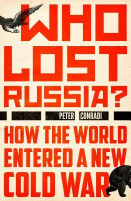 Who Lost Russia?: How the World Entered a New Cold War by Peter Conradi